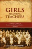 Girls Becoming Teachers: An Historical Analysis of Western Australian Women Teachers, 1911-1940 1604975865 Book Cover