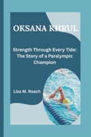 OKSANA KHRUL: Strength Through Every Tide: The Story of a Paralympic Champion B0F4KW3RK8 Book Cover