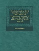 Prediche Inedite Del B. Giordano Da Rivalto Dell' Ordine De' Predicatori: Recitate in Firenze Dal 1302 Al 1305 1287561527 Book Cover