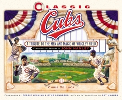 Classic Cubs: A Tribute to the Men and Magic of Wrigley Field 1581826370 Book Cover