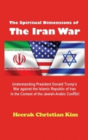 Spiritual Dimensions of the Iran War : Understanding President Donald Trump's War Against the Islamic Republic of Iran in the Context of the Jewish-Arabic Conflict 159689119X Book Cover