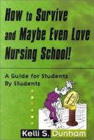 How to Survive, & Maybe Even Love Nursing School: A Guide for Students by Students