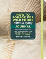 How to Forage for Wild Foods without Dying Journal: Track the Mushrooms and Wild Edible Plants You Find, Season by Season 163586786X Book Cover