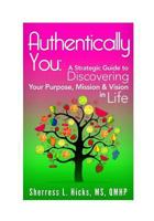 Authentically You:: A Strategic Guide to Discovering Your Purpose, Mission & Vision in Life 1545492549 Book Cover