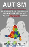 Autism, The Montessori Way: A Practical Guide to Help the Child with Autism Spectrum Disorder (ASD) Learn using Montessori Inspiration 1974023621 Book Cover