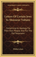 Letters Of Certain Jews To Monsieur Voltaire: Containing An Apology For Their Own People, And For The Old Testament 1247679640 Book Cover