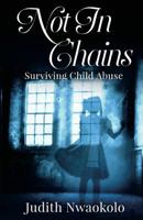 Not in Chains: Surviving Child Abuse 1999795113 Book Cover
