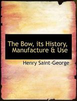 The Bow: Its History, Manufacture And Use 1500471399 Book Cover