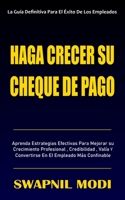 HAGA CRECER SU CHEQUE DE PAGO: Aprenda Estrategias Efectivas Para Mejorar Su Crecimiento Profesional, Credibilidad, Valía Y Convertirse En El Empleado Más Confinable B08L1ZH7MF Book Cover