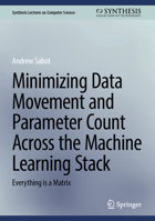 Minimizing Data Movement and Parameter Count Across the Machine Learning Stack: Everything is a Matrix (Synthesis Lectures on Computer Science) 3032230993 Book Cover