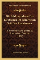 Die Bildungsideale Der Deutschen Im Schulwesen Seit Der Renaissance: Eine Historische Skizze Zu Praktischen Zwecken (1892) 1168346657 Book Cover