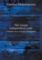 The Congo Independent State: A Report on a Voyage of Enquiry 1021979406 Book Cover