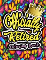 Officially Retired Coloring Book: A Thoughtful and Funny Retirement Gift Coloring Book to Celebrate Life After Work That Will Keep You Laughing and Smiling With Funny Quotes and Beautiful Stress Relie 1082412457 Book Cover
