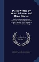 Pieces Written by Mons. Falconet, and Mons. Diderot,: On Sculpture in General, and Particularly on the Celebrated Statue of Peter the Great, Now Finis 1340043505 Book Cover