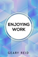 Enjoying Work: Everyone has struggled to find joy in the workplace. In Enjoying Work , Geary Reid provides insights on how to build a positive attitude and improve your work experience. 9768305126 Book Cover