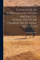 Catalogue of Egyptian and Other Antiquities Collected by Sir Charles Nicholson, D.C.L., Ll.D 1018379657 Book Cover