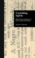 Unyielding Spirits: Black Women and Slavery in Early Canada and Jamaica (Crosscurrents in African American History (Garland Publishing)) 0815332297 Book Cover