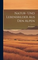 Natur-Und Lebensbilder Aus Den Alpen (Classic Reprint) 102283536X Book Cover