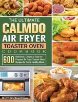 The Ultimate CalmDo Air Fryer Toaster Oven Cookbook: 600 Delicious, Crispy & Easy-to-Prepare Air Fryer Toaster Oven Recipes for Fast & Healthy Meals 1801663351 Book Cover