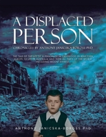 A Displaced Person: The Tale of the Life of A Person from Childhood in War-Torn Europe to Life in Australia and then All Parts of the World 1966652003 Book Cover