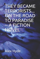 THEY BECAME TERRORISTS... ON THE ROAD TO PARADISE -- A FICTION  NOVEL: THE ROOTS OF EVIL B086G6L8X9 Book Cover