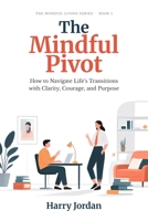 The Mindful Pivot: How to Navigate Life’s Transitions with Clarity, Courage, and Purpose B0HMFMNDNS Book Cover