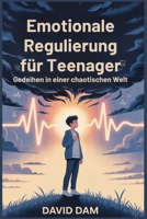 Emotionale Regulierung für Teenager: Gedeihen in einer chaotischen Welt (German Edition) B0FB2ZCR2B Book Cover