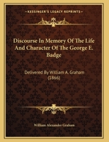 Discourse In Memory Of The Life And Character Of The George E. Badge: Delivered By William A. Graham 1164621610 Book Cover