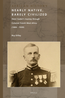 Nearly Native, Barely Civilized: Henri Gaden's Journey Through Colonial French West Africa (1894-1939) 9004250964 Book Cover
