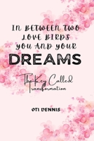 In Between Two Love Birds You and Your Dreams: The Key Called Transformation B0C1J3HLXF Book Cover