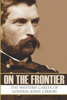 On the Frontier: The Western Career of General John Gibbon 1519059701 Book Cover