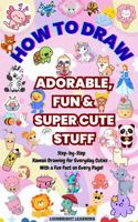 How To Draw Adorable, Fun, & Super Cute Stuff: Step-By-Step Kawaii Drawing For Every Day Cuties | With a Fun Fact on Every Page | Simple & Easy Drawing Activities B0FJRVVV7Q Book Cover