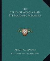 The Sprig Of Acacia And Its Masonic Meaning 1425308317 Book Cover