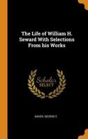 The Life of William H. Seward: With Selections from His Work 1175613525 Book Cover