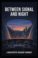 Between Signal and Night: A Meditative Railway Journey B0HGRSZ7F3 Book Cover