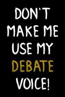 Don't Make Me Use My Debate Voice!: Debate Team Gift Journal Blank Lined Notebook for Debaters 1791750737 Book Cover