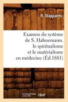 Examen Du Systa]me de S. Hahnemann. Le Spiritualisme Et Le Mata(c)Rialisme En Ma(c)Decine (A0/00d.1881) 2012662927 Book Cover