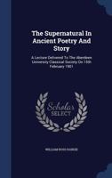 The Supernatural In Ancient Poetry And Story: A Lecture Delivered To The Aberdeen University Classical Society On 15th February 1901... 1377253155 Book Cover