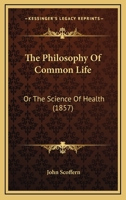 The Philosophy Of Common Life: Or The Science Of Health 1165795299 Book Cover