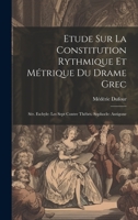 Etude Sur La Constitution Rythmique Et Métrique Du Drame Grec: Sér. Eschyle: Les Sept Contre Thèbes. Sophocle: Antigone 1020004940 Book Cover