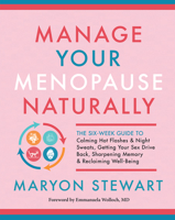 Manage Your Menopause Naturally: The Six-Week Guide to Calming Hot Flashes & Night Sweats, Getting Your Sex Drive Back, Sharpening Memory & Reclaiming Well-Being 1608686825 Book Cover