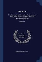 Pius Ix: The Story of His Life to the Restoration in 1850, with Glimpses at the National Movement in Italy, Volume 1 1297967453 Book Cover