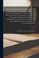 Eclaircissemens Historiques Sur Les Causes De La Révocation De L'édit De Nantes Et Sur L'état Des Protestants En France, Depuis Le Commencement Du ... Du Gouvernement; Volume 1 1019098031 Book Cover
