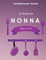 la ricetta da nonna: un ricettario personalizzato dove puoi scrivere le ricette, regalo per nonne, per mamma,106 ricette. B084G6MLKH Book Cover