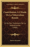 Contribution A L'Etude De La Tuberculose Renale: Et De Son Traitement Par La Nephrectomie (1906) 1168089735 Book Cover