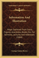Information and Illustration. Helps Gathered from Facts, Figures, Anecdotes, Books, Etc., for Sermons, Lectures, and Addresses 116468101X Book Cover
