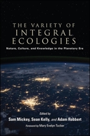 The Variety of Integral Ecologies: Nature, Culture, and Knowledge in the Planetary Era 1438465289 Book Cover