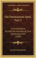 Das Harmonium-Spiel, Part 3: In Stufenweiser, Grundlicher Anordnung Zum Selbstunterricht (1899) 116841508X Book Cover