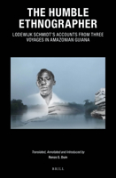 The Humble Ethnographer: Lodewijk Schmidt's Accounts from Three Voyages in Amazonian Guiana : Lodewijk Schmidt's Accounts from Three Voyages in Amazonian Guiana 9004429719 Book Cover