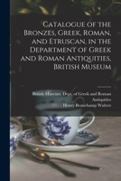 Catalogue of the Bronzes, Greek, Roman, and Etruscan, in the Department of Greek and Roman Antiquities, British Museum 1016437056 Book Cover